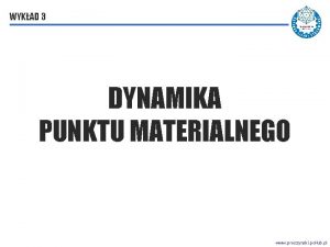 WYKAD 3 DYNAMIKA PUNKTU MATERIALNEGO www proszynski pollub