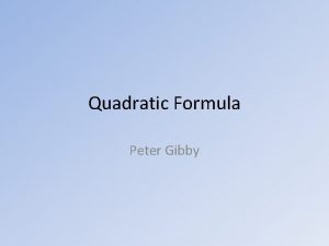 Quadratic Formula Peter Gibby Quadratic Formula Remember all