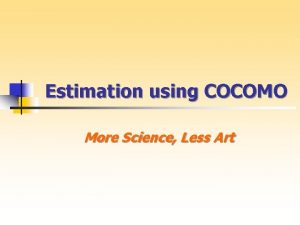 Estimation using COCOMO More Science Less Art COCOMO