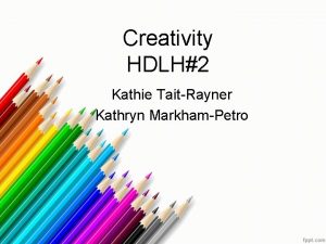 Creativity HDLH2 Kathie TaitRayner Kathryn MarkhamPetro Your Task