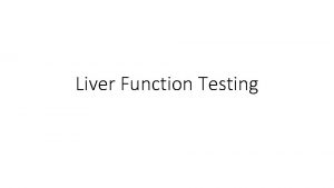 Liver Function Testing Liver Multitude of processes Metabolism