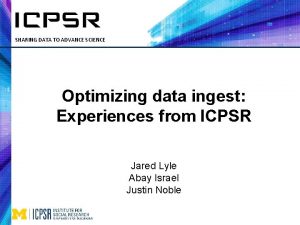 SHARING DATA TO ADVANCE SCIENCE Optimizing data ingest
