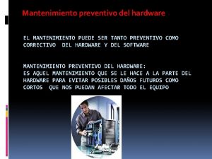 Mantenimiento preventivo del hardware EL MANTENIMIENTO PUEDE SER