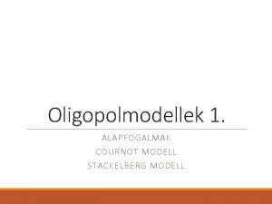 Oligopolmodellek 1 ALAPFOGALMAK COURNOT MODELL STACKELBERG MODELL Ipargi