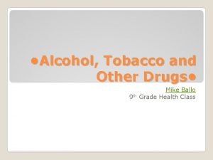 Alcohol Tobacco and Other Drugs 9 th Mike