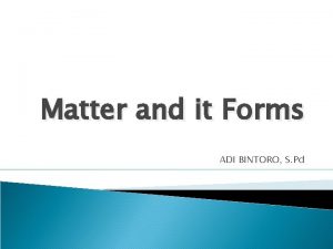 Matter and it Forms ADI BINTORO S Pd