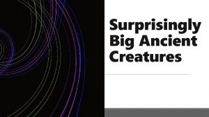 Surprisingly Big Ancient Creatures Why are ancient creatures