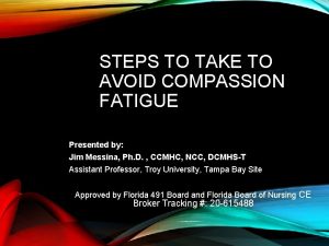 STEPS TO TAKE TO AVOID COMPASSION FATIGUE Presented