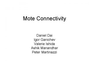 Mote Connectivity Daniel Dai Igor Ganichev Valerie Ishida Mote Connectivity Daniel Dai Igor Ganichev Valerie Ishida