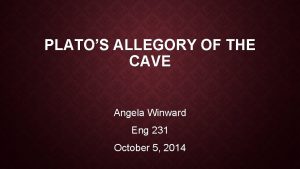 PLATOS ALLEGORY OF THE CAVE Angela Winward Eng