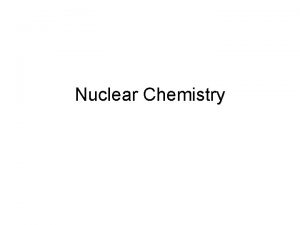 Nuclear Chemistry The Nucleus Remember that the nucleus