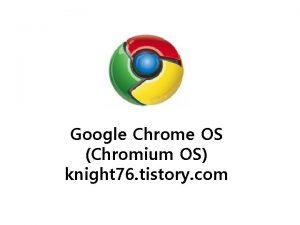 Google Chrome OS Chromium OS knight 76 tistory