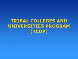 TRIBAL COLLEGES AND UNIVERSITIES PROGRAM TCUP Purpose of