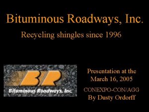 Bituminous Roadways Inc Recycling shingles since 1996 Presentation
