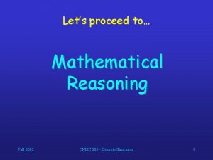 Lets proceed to Mathematical Reasoning Fall 2002 CMSC