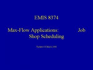 EMIS 8374 MaxFlow Applications Shop Scheduling Updated 18