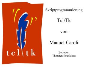 Skriptprogrammierung TclTk von Manuel Caroli Betreuer Thorsten Brunklaus