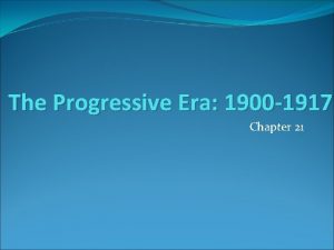 The Progressive Era 1900 1917 Chapter 21 What