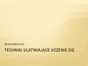 Mnemotechniki TECHNIKI UATWIAJCE UCZENIE SI Trening umysowy Trenowanie