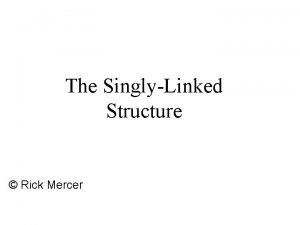 The SinglyLinked Structure Rick Mercer Store elements stored