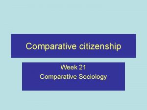 Comparative citizenship Week 21 Comparative Sociology Recap Considered