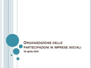 ORGANIZZAZIONE DELLE PARTECIPAZIONI IN IMPRESE SOCIALI 30 aprile