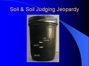 Soil Soil Judging Jeopardy Jeopardy With your host