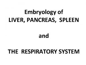 Embryology of LIVER PANCREAS SPLEEN and THE RESPIRATORY