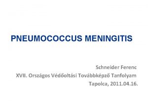 PNEUMOCOCCUS MENINGITIS Schneider Ferenc XVII Orszgos Vdoltsi Tovbbkpz