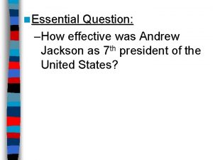 n Essential Question How effective was Andrew Jackson