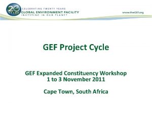 GEF Project Cycle GEF Expanded Constituency Workshop 1