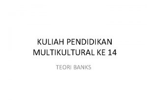 KULIAH PENDIDIKAN MULTIKULTURAL KE 14 TEORI BANKS THE