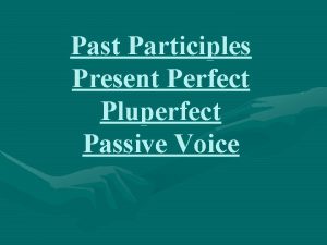 Past Participles Present Perfect Pluperfect Passive Voice What