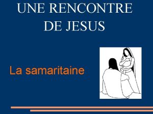 UNE RENCONTRE DE JESUS La samaritaine Jsus voulant