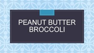PEANUT BUTTER BROCCOLI C GIVE THE PEOPLE WHAT