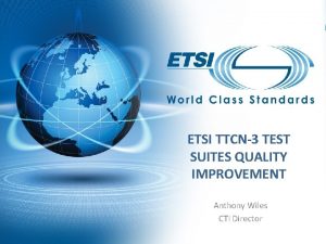 ETSI TTCN3 TEST SUITES QUALITY IMPROVEMENT Anthony Wiles