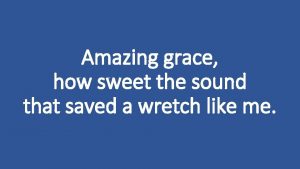 Amazing grace how sweet the sound that saved