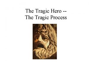 The Tragic Hero The Tragic Process The Tragic