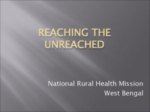 REACHING THE UNREACHED National Rural Health Mission West