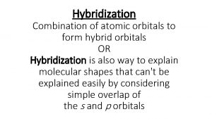 Hybridization Combination of atomic orbitals to form hybrid