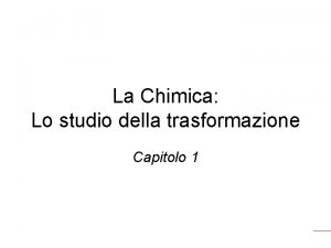 La Chimica Lo studio della trasformazione Capitolo 1