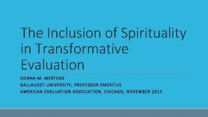 The Inclusion of Spirituality in Transformative Evaluation DONNA