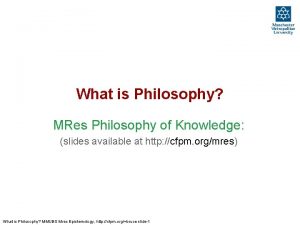 What is Philosophy MRes Philosophy of Knowledge slides