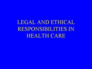 LEGAL AND ETHICAL RESPONSIBILITIES IN HEALTH CARE Legal