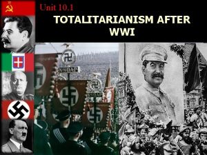 Unit 10 1 TOTALITARIANISM AFTER WWI I Totalitarianism