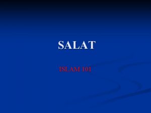 SALAT ISLAM 101 SALAT is the pillar of