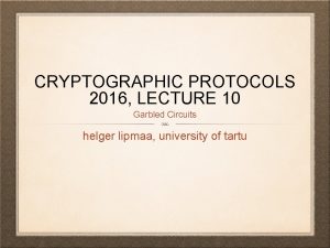 CRYPTOGRAPHIC PROTOCOLS 2016 LECTURE 10 Garbled Circuits helger