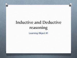Inductive and Deductive reasoning Learning Object 1 Inductive
