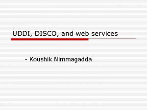 UDDI DISCO and web services Koushik Nimmagadda Web