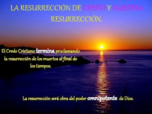 LA RESURRECCIN DE CRISTO Y NUESTRA RESURRECCIN El